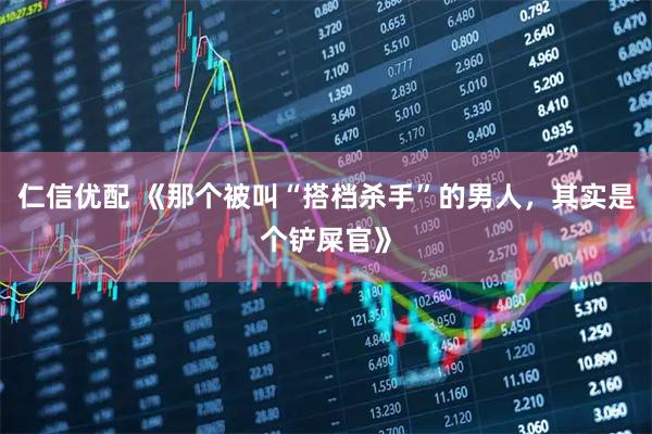 仁信优配 《那个被叫“搭档杀手”的男人，其实是个铲屎官》