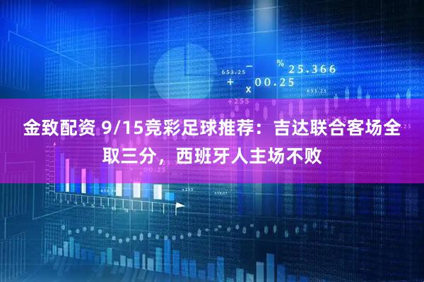 金致配资 9/15竞彩足球推荐：吉达联合客场全取三分，西班牙人主场不败
