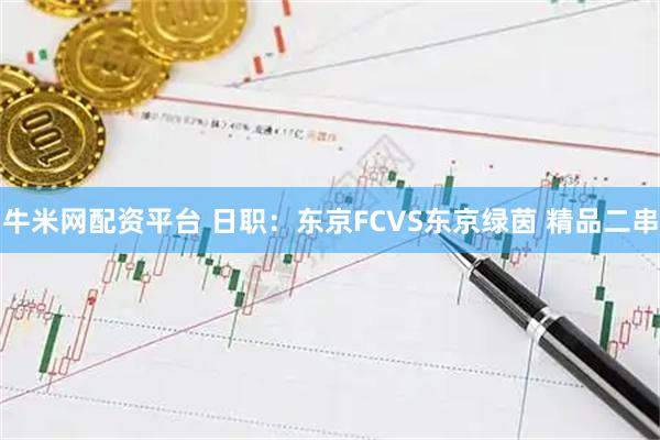 牛米网配资平台 日职：东京FCVS东京绿茵 精品二串