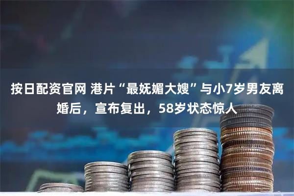 按日配资官网 港片“最妩媚大嫂”与小7岁男友离婚后，宣布复出，58岁状态惊人