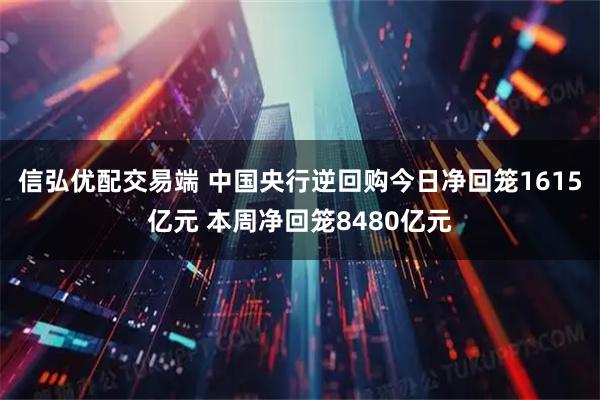 信弘优配交易端 中国央行逆回购今日净回笼1615亿元 本周净回笼8480亿元
