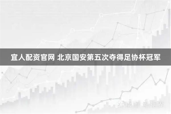 宜人配资官网 北京国安第五次夺得足协杯冠军