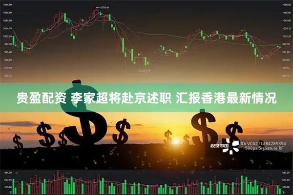 贵盈配资 李家超将赴京述职 汇报香港最新情况