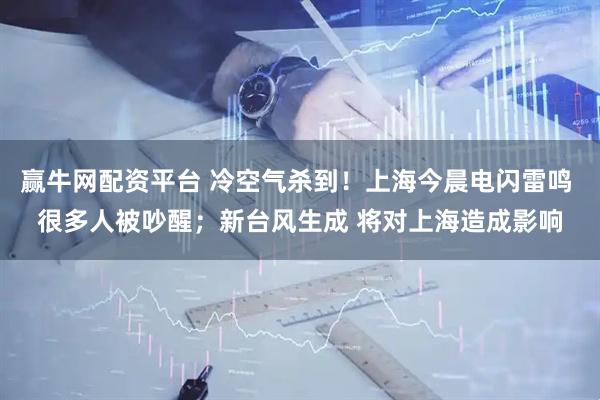赢牛网配资平台 冷空气杀到！上海今晨电闪雷鸣 很多人被吵醒；新台风生成 将对上海造成影响
