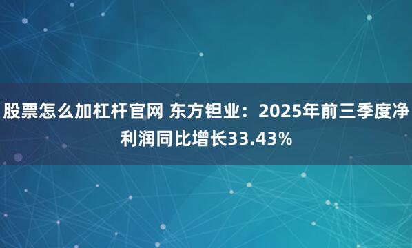 股票怎么加杠杆官网 东方钽业：2025年前三季度净利润同比增长33.43%