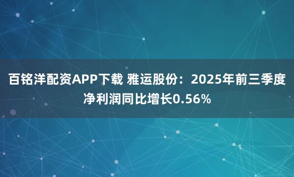 百铭洋配资APP下载 雅运股份：2025年前三季度净利润同比增长0.56%