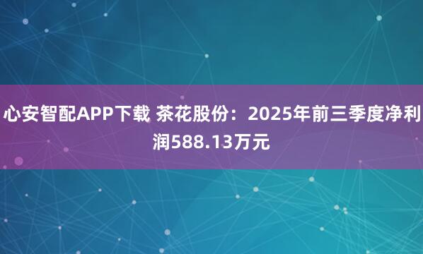 心安智配APP下载 茶花股份：2025年前三季度净利润588.13万元