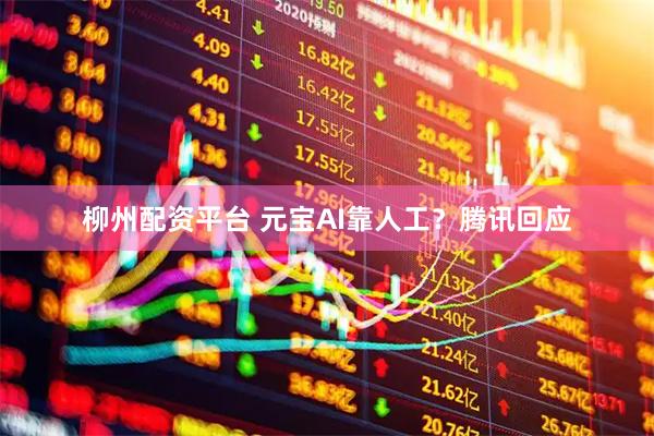 柳州配资平台 元宝AI靠人工？腾讯回应