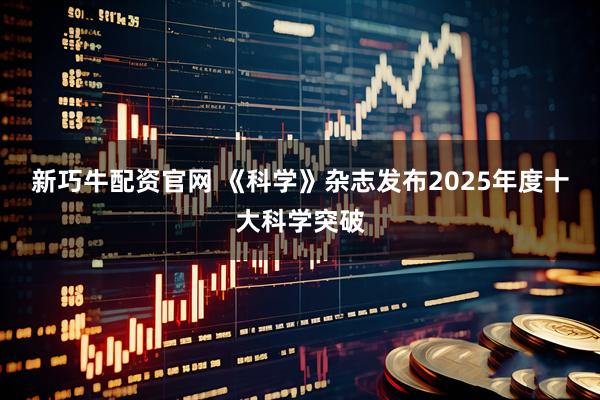 新巧牛配资官网 《科学》杂志发布2025年度十大科学突破