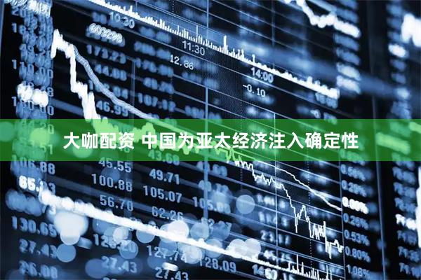 大咖配资 中国为亚太经济注入确定性