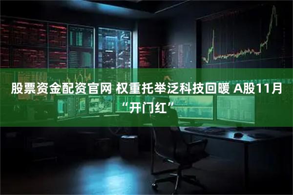 股票资金配资官网 权重托举泛科技回暖 A股11月“开门红”