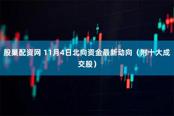 股巢配资网 11月4日北向资金最新动向（附十大成交股）