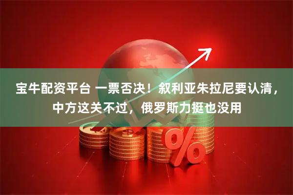 宝牛配资平台 一票否决！叙利亚朱拉尼要认清，中方这关不过，俄罗斯力挺也没用