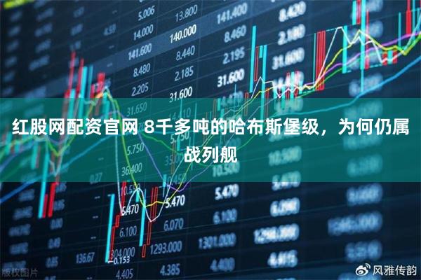 红股网配资官网 8千多吨的哈布斯堡级，为何仍属战列舰