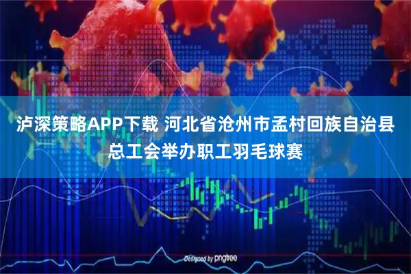 泸深策略APP下载 河北省沧州市孟村回族自治县总工会举办职工羽毛球赛