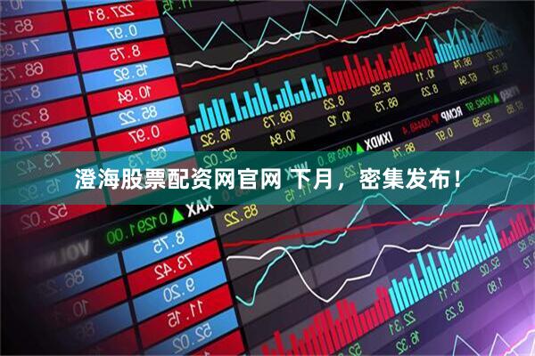 澄海股票配资网官网 下月，密集发布！