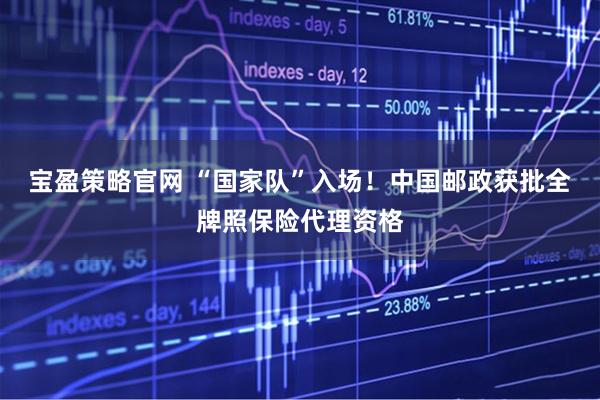宝盈策略官网 “国家队”入场！中国邮政获批全牌照保险代理资格