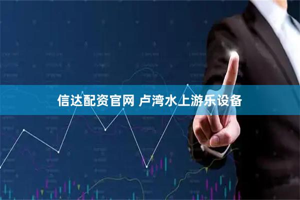 信达配资官网 卢湾水上游乐设备