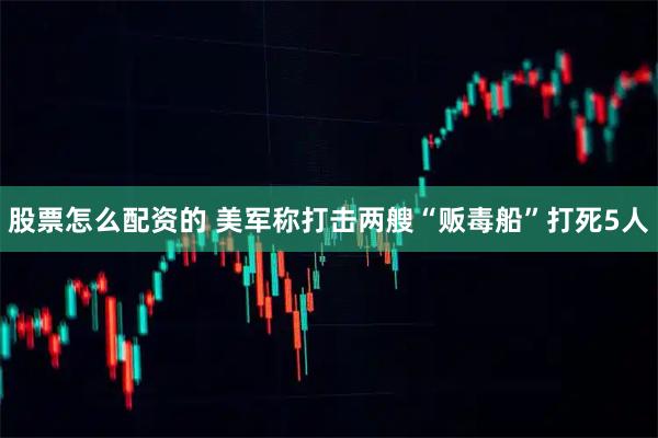 股票怎么配资的 美军称打击两艘“贩毒船”打死5人