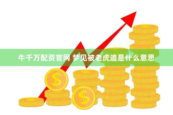 牛千万配资官网 梦见被老虎追是什么意思
