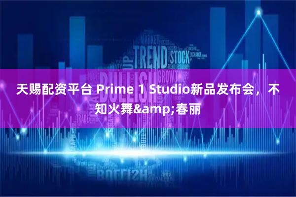 天赐配资平台 Prime 1 Studio新品发布会，不知火舞&春丽
