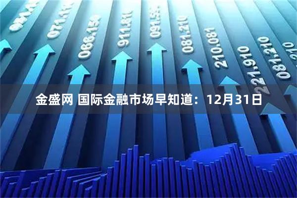 金盛网 国际金融市场早知道：12月31日
