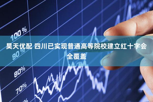 昊天优配 四川已实现普通高等院校建立红十字会全覆盖
