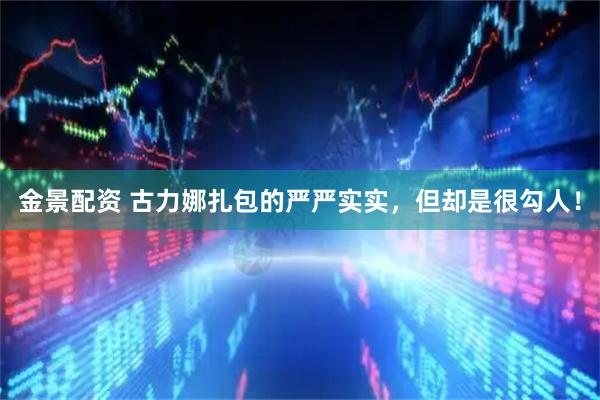 金景配资 古力娜扎包的严严实实，但却是很勾人！