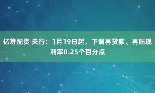 亿筹配资 央行：1月19日起，下调再贷款、再贴现利率0.25个百分点