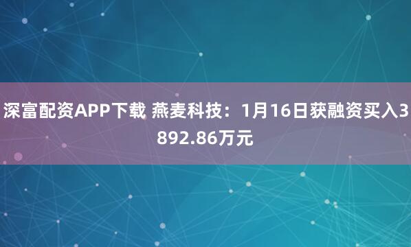 深富配资APP下载 燕麦科技：1月16日获融资买入3892.86万元