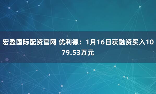 宏盈国际配资官网 优利德：1月16日获融资买入1079.53万元