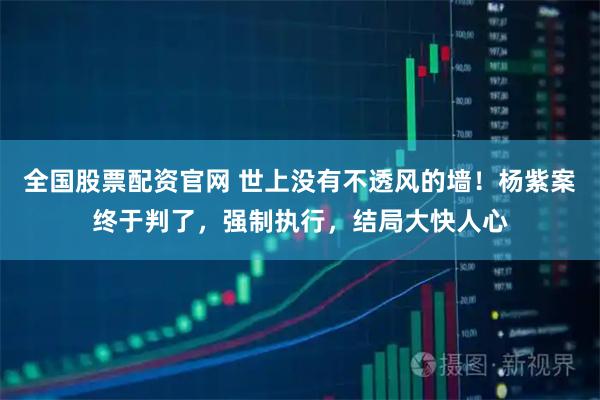 全国股票配资官网 世上没有不透风的墙！杨紫案终于判了，强制执行，结局大快人心