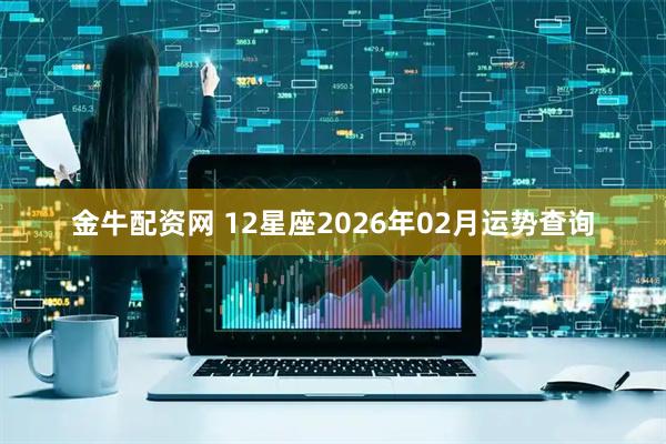 金牛配资网 12星座2026年02月运势查询