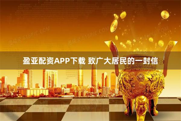 盈亚配资APP下载 致广大居民的一封信