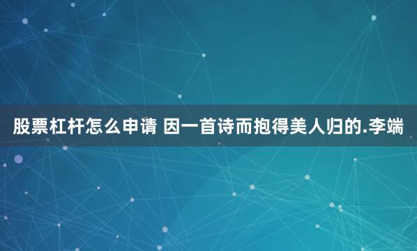 股票杠杆怎么申请 因一首诗而抱得美人归的.李端