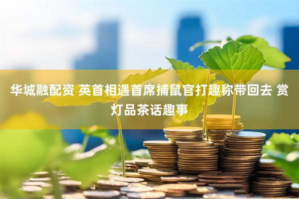 华城融配资 英首相遇首席捕鼠官打趣称带回去 赏灯品茶话趣事