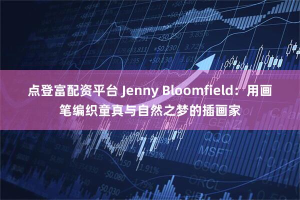 点登富配资平台 Jenny Bloomfield：用画笔编织童真与自然之梦的插画家