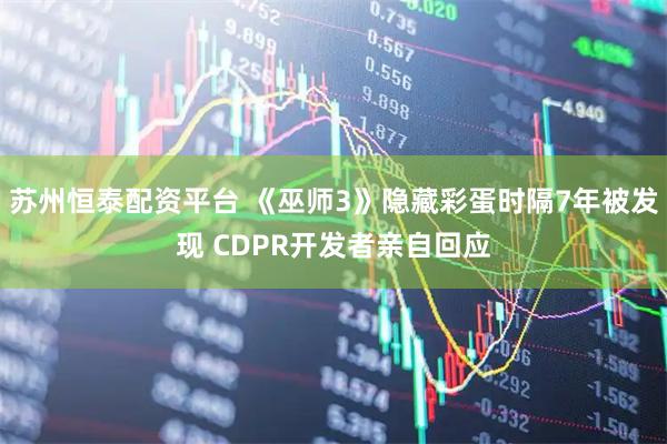 苏州恒泰配资平台 《巫师3》隐藏彩蛋时隔7年被发现 CDPR开发者亲自回应
