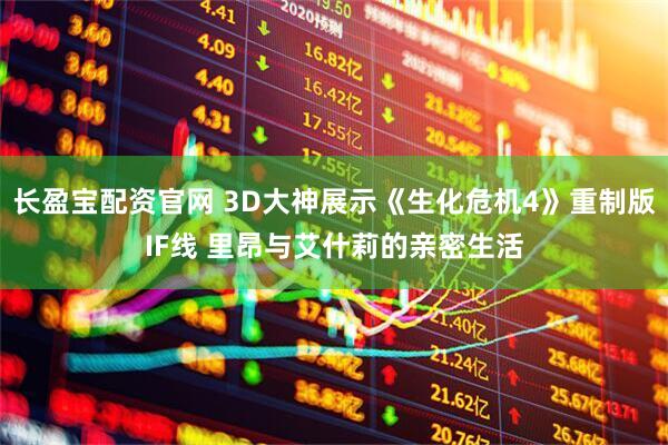 长盈宝配资官网 3D大神展示《生化危机4》重制版IF线 里昂与艾什莉的亲密生活