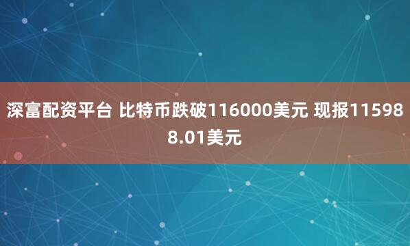 深富配资平台 比特币跌破116000美元 现报115988.01美元