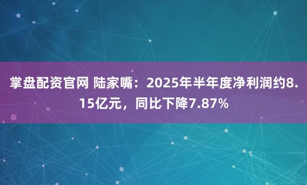 掌盘配资官网 陆家嘴：2025年半年度净利润约8.15亿元，同比下降7.87%