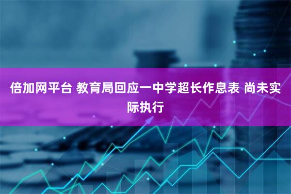 倍加网平台 教育局回应一中学超长作息表 尚未实际执行