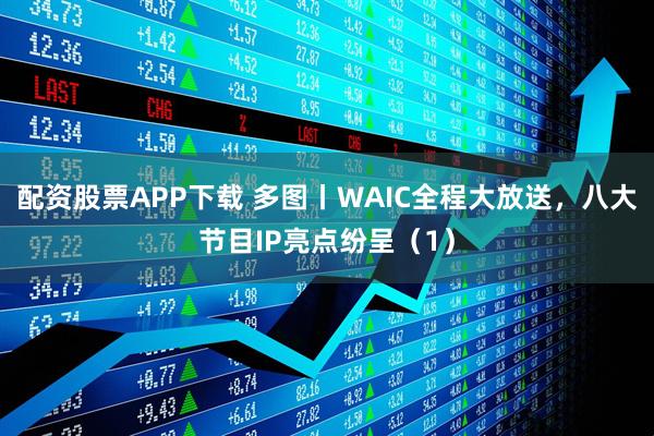 配资股票APP下载 多图丨WAIC全程大放送，八大节目IP亮点纷呈（1）
