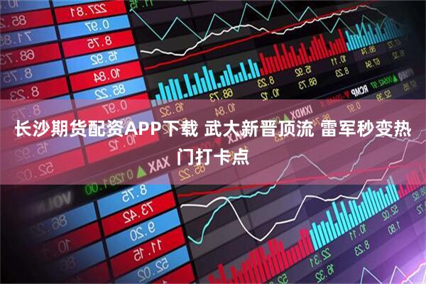 长沙期货配资APP下载 武大新晋顶流 雷军秒变热门打卡点
