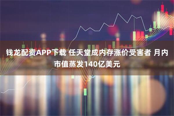 钱龙配资APP下载 任天堂成内存涨价受害者 月内市值蒸发140亿美元
