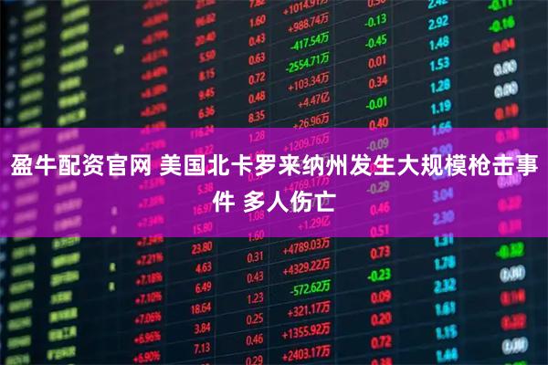 盈牛配资官网 美国北卡罗来纳州发生大规模枪击事件 多人伤亡